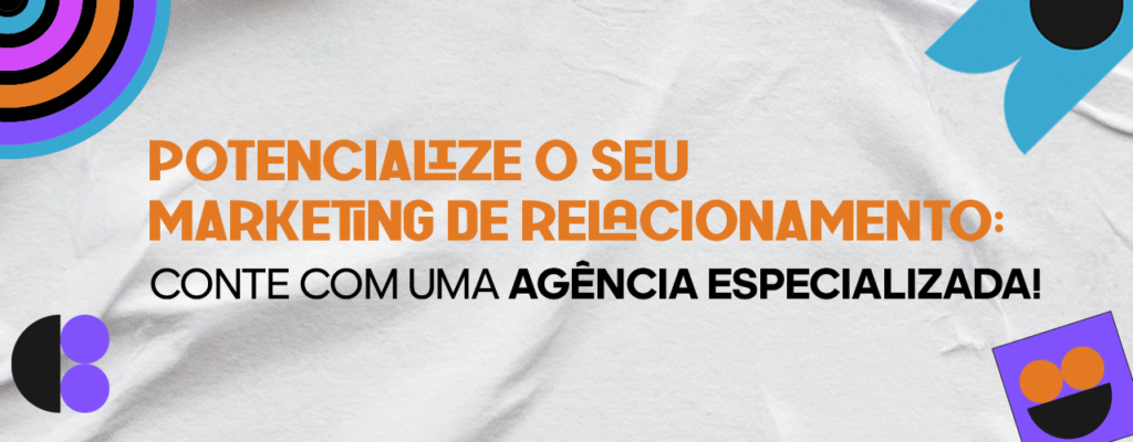 Estratégias de marketing de relacionamento: Potencialize o seu marketing de relacionamento: conte com uma agência especializada!